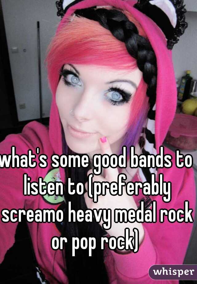 what's some good bands to listen to (preferably screamo heavy medal rock or pop rock) 