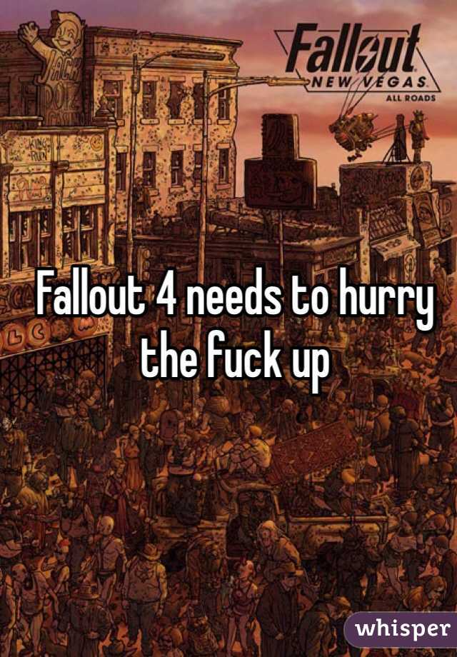 Fallout 4 needs to hurry the fuck up