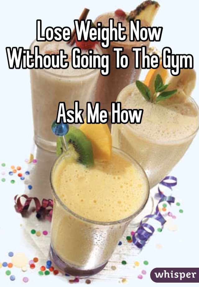 Lose Weight Now
Without Going To The Gym

Ask Me How