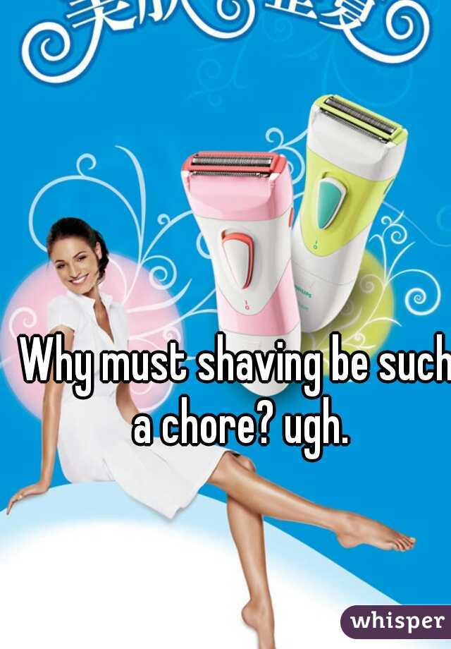 Why must shaving be such a chore? ugh.
