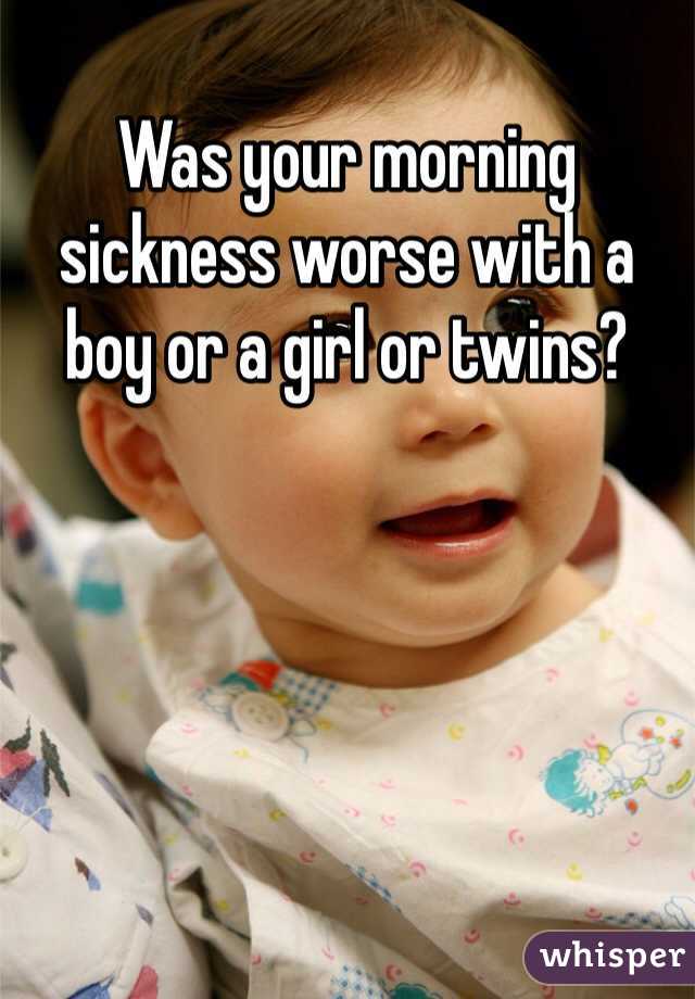 Was your morning sickness worse with a boy or a girl or twins?