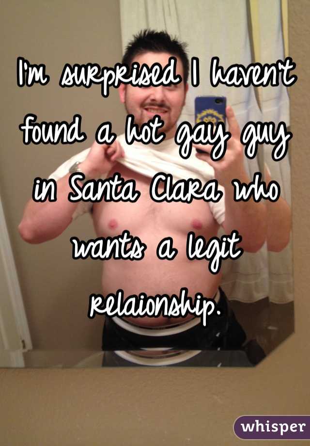 I'm surprised I haven't found a hot gay guy in Santa Clara who wants a legit relaionship.