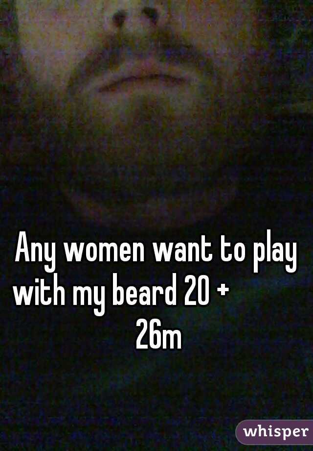Any women want to play with my beard 20 +            
  26m 
