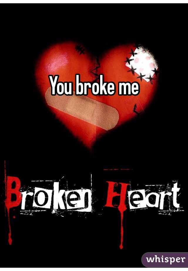 You broke me