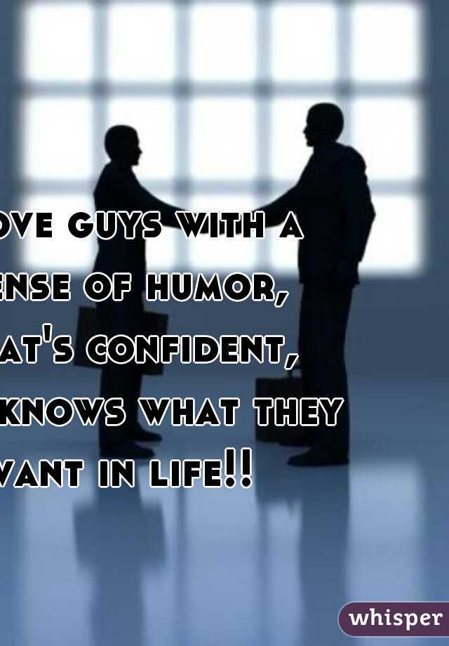 I love guys with a sense of humor, that's confident, and knows what they want in life!! 