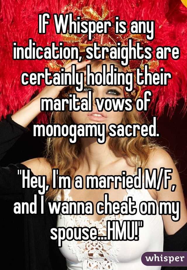If Whisper is any indication, straights are certainly holding their marital vows of monogamy sacred.

"Hey, I'm a married M/F, and I wanna cheat on my spouse...HMU!"