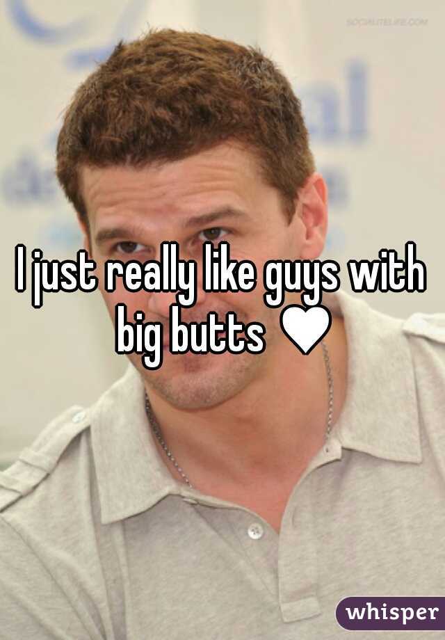 I just really like guys with big butts ♥