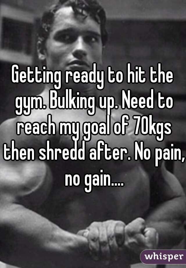 Getting ready to hit the gym. Bulking up. Need to reach my goal of 70kgs then shredd after. No pain, no gain....