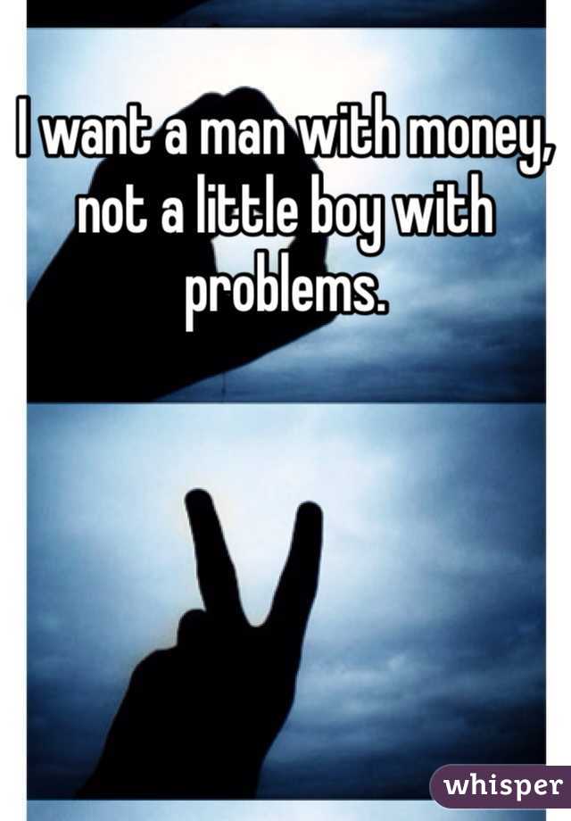 I want a man with money, not a little boy with problems.