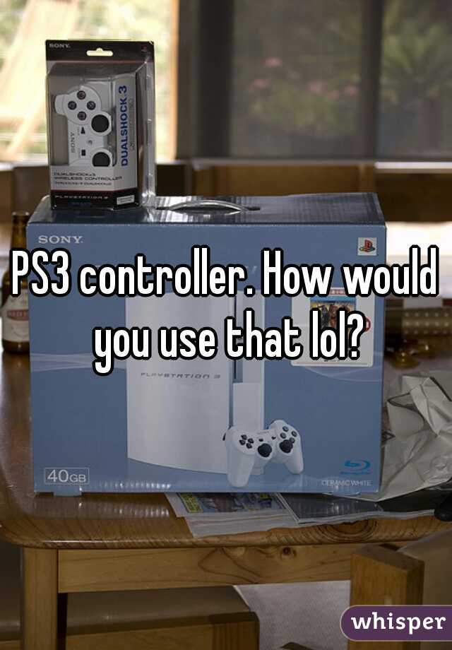 PS3 controller. How would you use that lol?