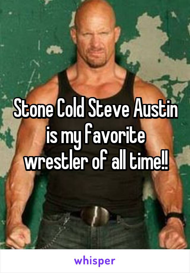 Stone Cold Steve Austin is my favorite wrestler of all time!!