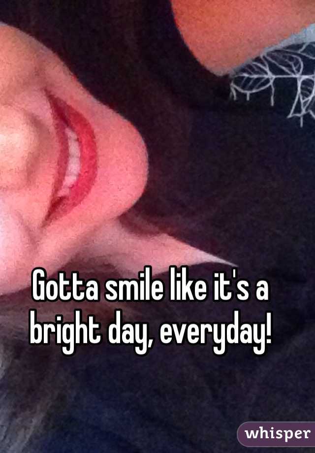 Gotta smile like it's a bright day, everyday! 