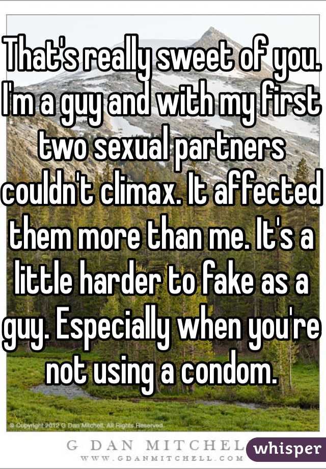 That's really sweet of you. I'm a guy and with my first two sexual partners couldn't climax. It affected them more than me. It's a little harder to fake as a guy. Especially when you're not using a condom. 