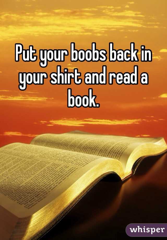 Put your boobs back in your shirt and read a book. 