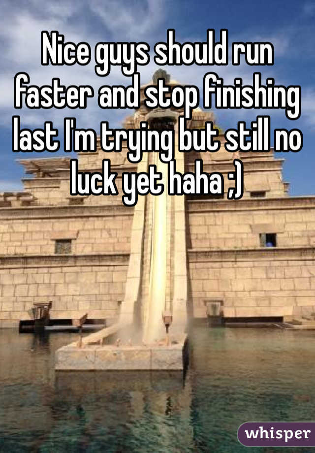 Nice guys should run faster and stop finishing last I'm trying but still no luck yet haha ;) 