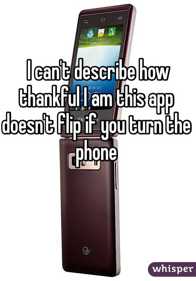 I can't describe how thankful I am this app doesn't flip if you turn the phone
