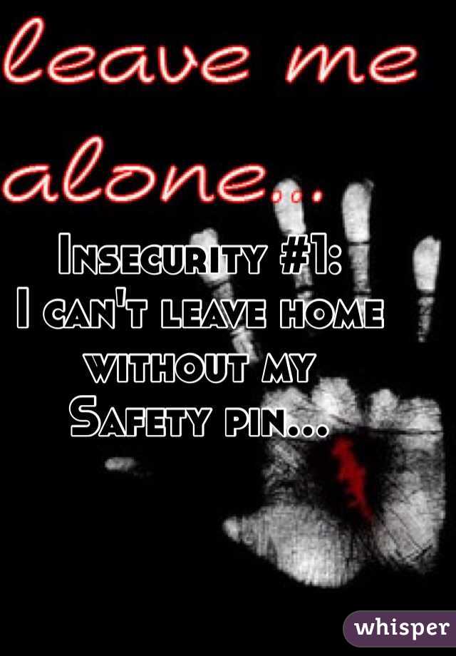 Insecurity #1:
I can't leave home without my
Safety pin...