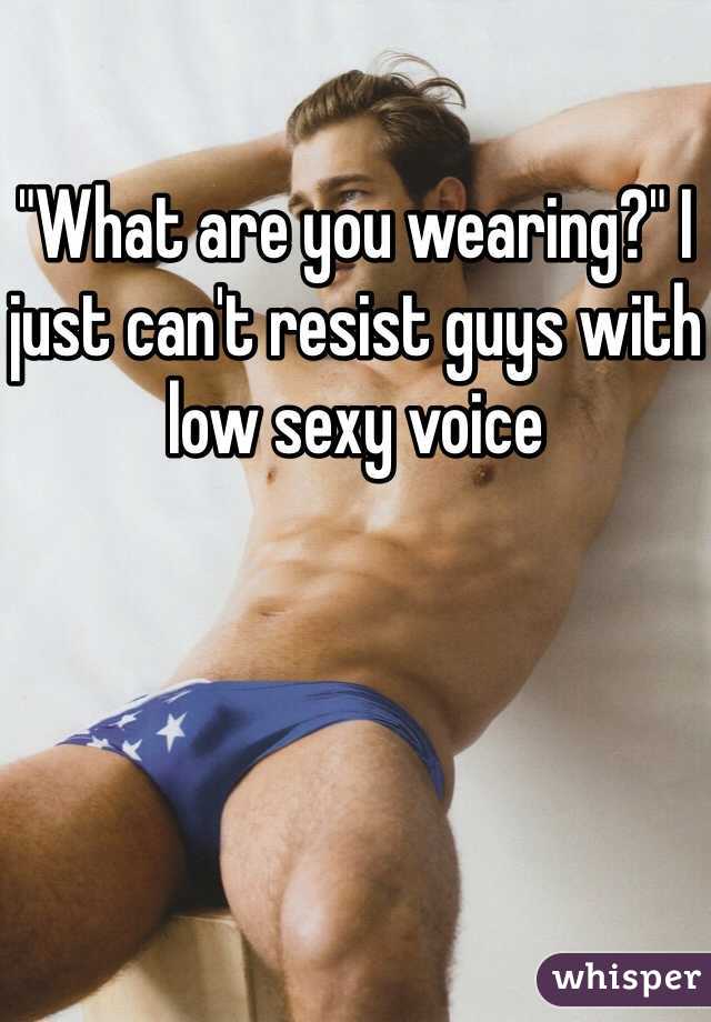 "What are you wearing?" I just can't resist guys with low sexy voice 