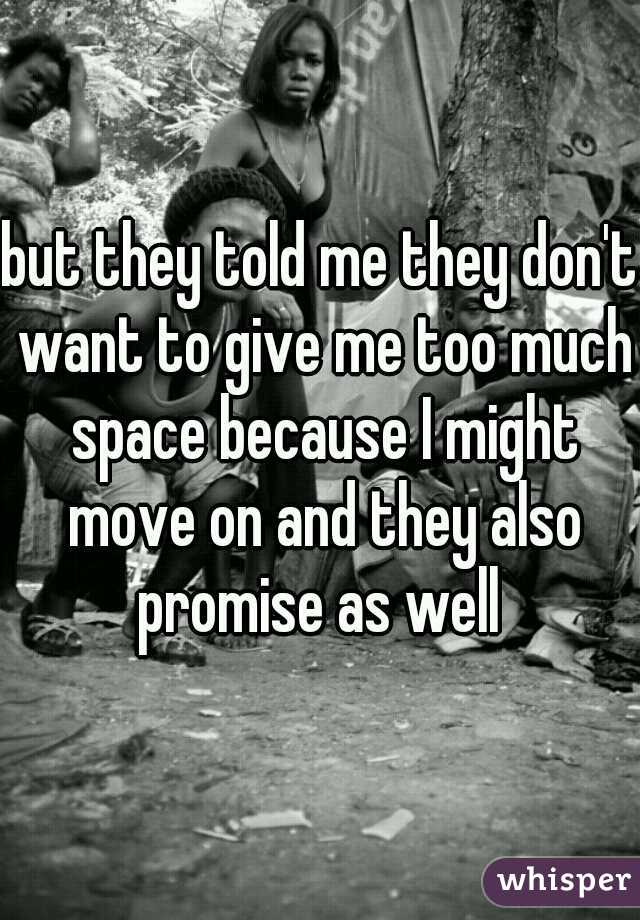 but they told me they don't want to give me too much space because I might move on and they also promise as well 