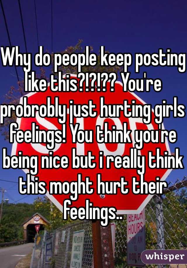 Why do people keep posting like this?!?!?? You're probrobly just hurting girls feelings! You think you're being nice but i really think this moght hurt their feelings..