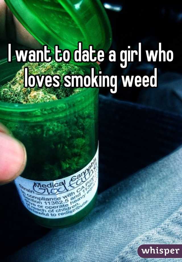 I want to date a girl who loves smoking weed