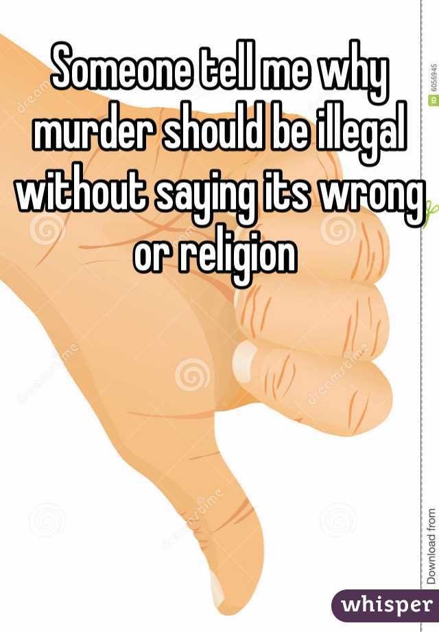 Someone tell me why murder should be illegal without saying its wrong or religion 