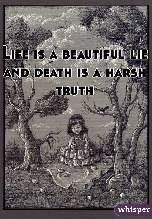 Life is a beautiful lie and death is a harsh truth 