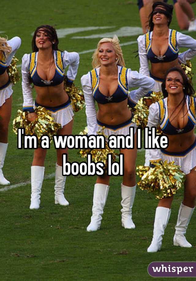 I'm a woman and I like boobs lol 