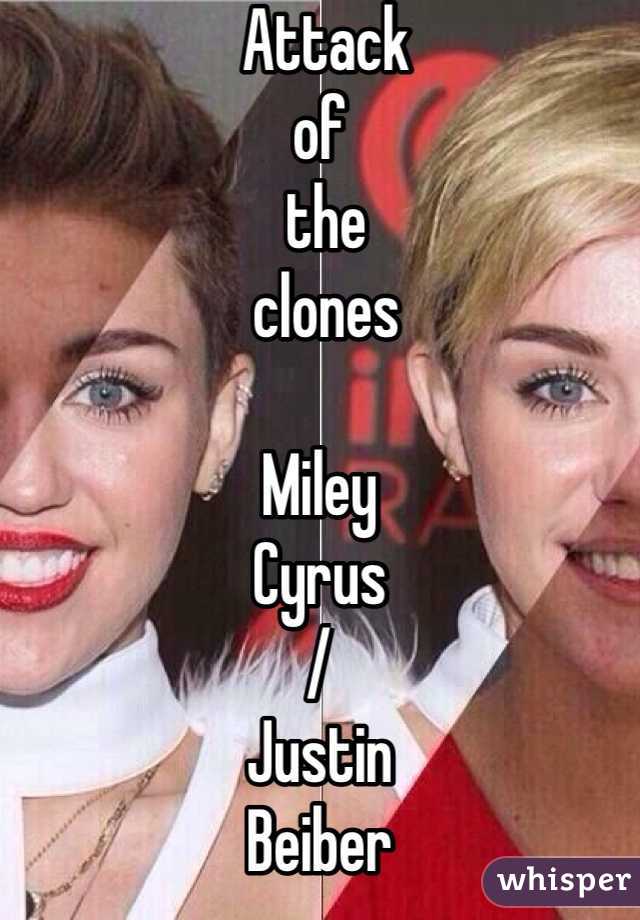  Attack 
of
 the
 clones

Miley
Cyrus
/
Justin
Beiber