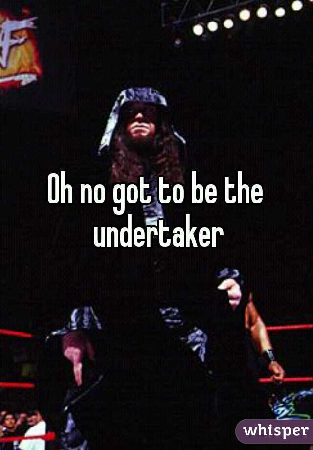 Oh no got to be the undertaker