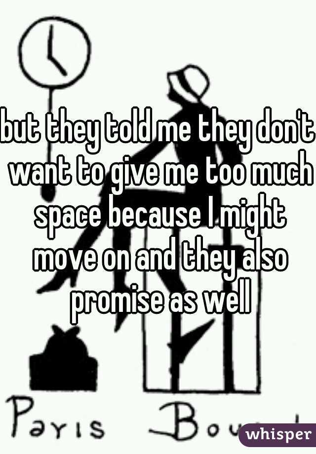 but they told me they don't want to give me too much space because I might move on and they also promise as well