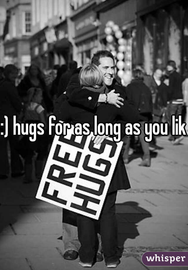:) hugs for as long as you like