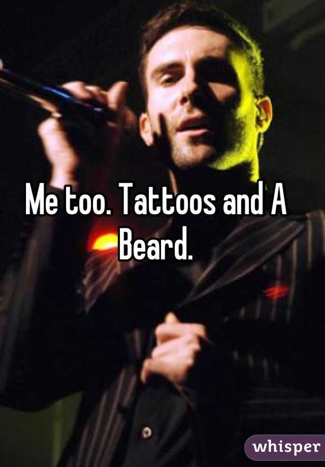 Me too. Tattoos and A Beard.