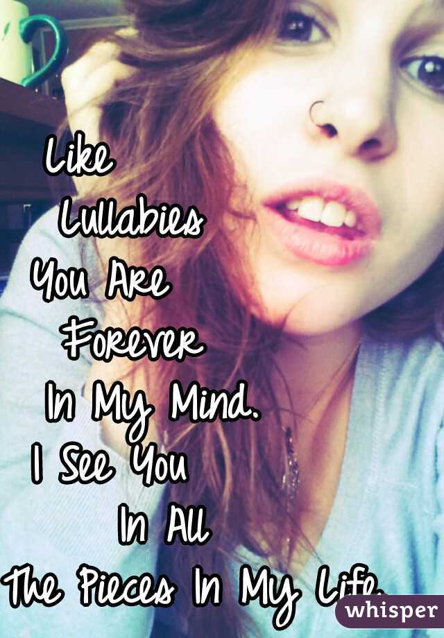 Like           
Lullabies      
You Are         
Forever      
In My Mind.    
I See You        
In All   
The Pieces In My Life.

    