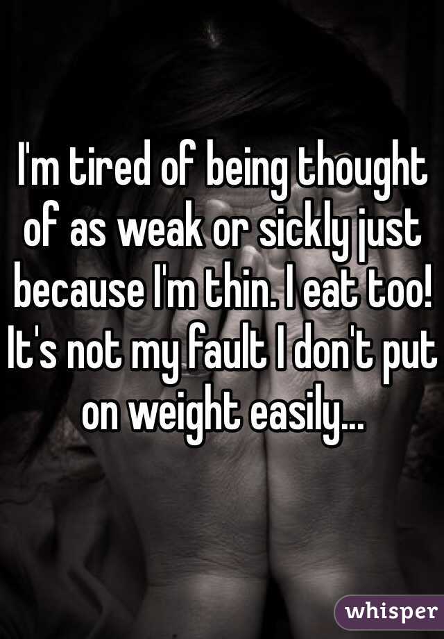 I'm tired of being thought of as weak or sickly just because I'm thin. I eat too! It's not my fault I don't put on weight easily...