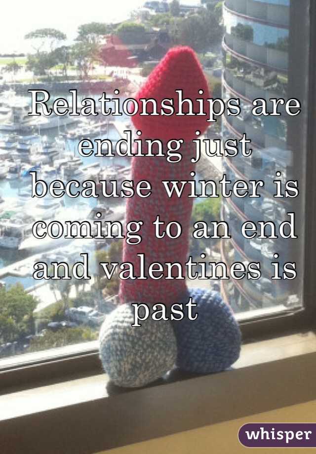 Relationships are ending just because winter is coming to an end and valentines is past 