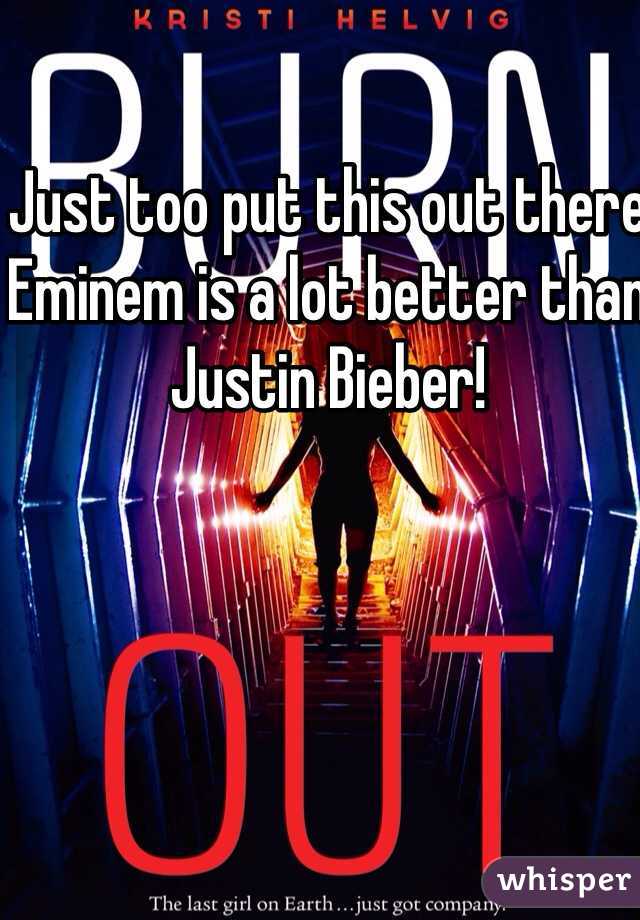 Just too put this out there Eminem is a lot better than Justin Bieber!  