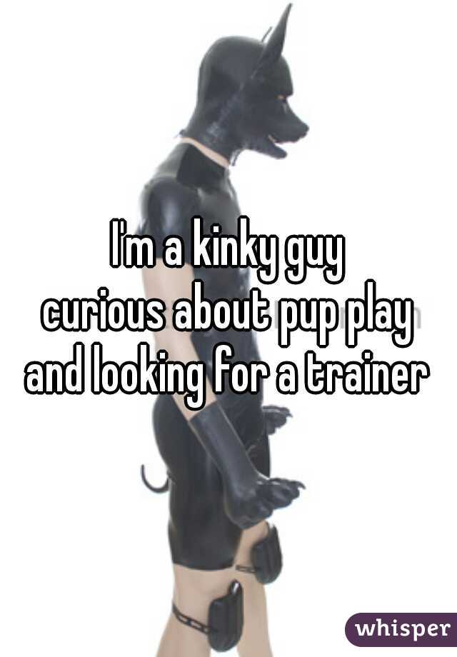 I'm a kinky guy
curious about pup play
and looking for a trainer