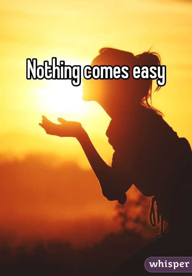 Nothing comes easy