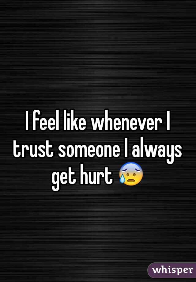 I feel like whenever I trust someone I always get hurt 😰