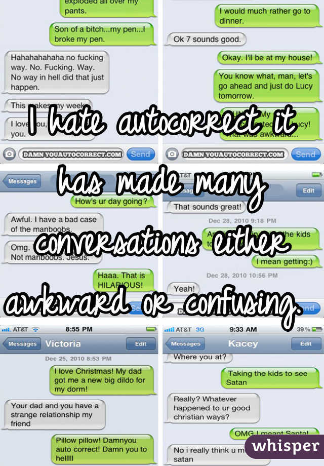 I hate autocorrect it has made many conversations either awkward or confusing. 