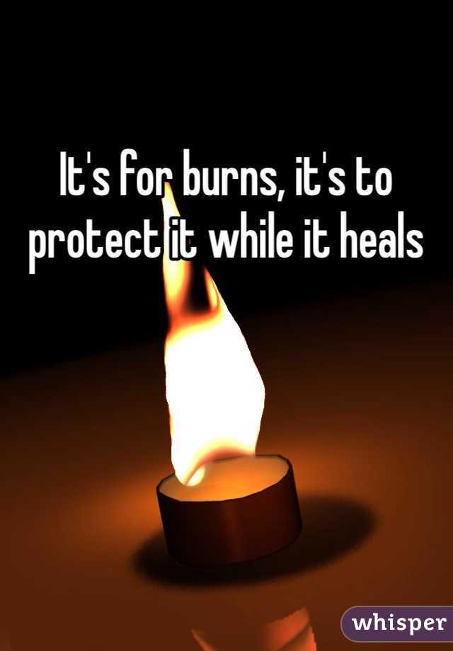 It's for burns, it's to protect it while it heals 