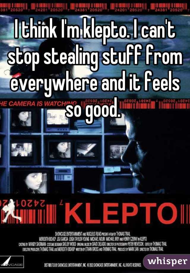 I think I'm klepto. I can't stop stealing stuff from everywhere and it feels so good. 