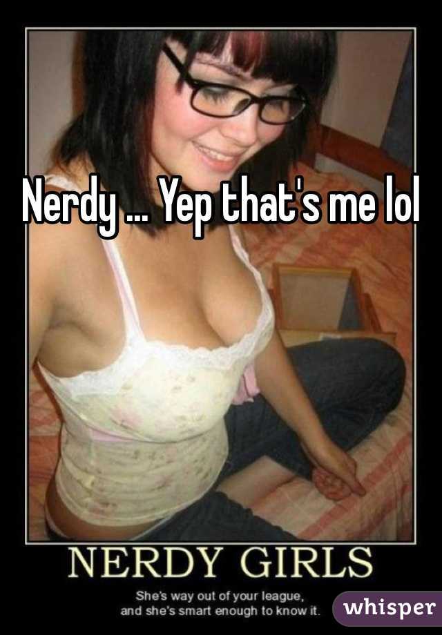 Nerdy ... Yep that's me lol 
