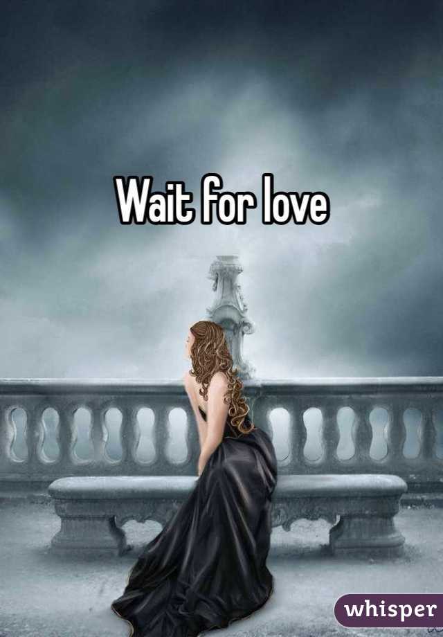 Wait for love