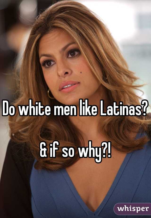Do white men like Latinas?

& if so why?!