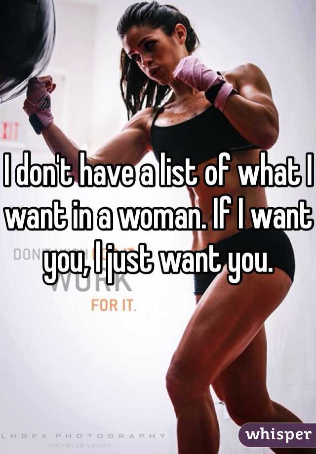 I don't have a list of what I want in a woman. If I want you, I just want you. 