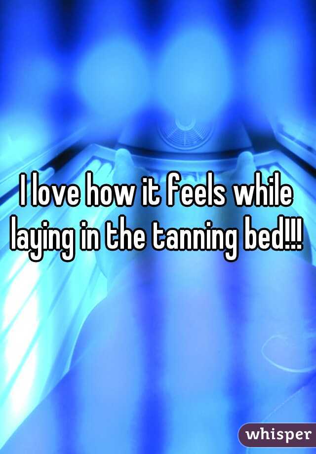 I love how it feels while laying in the tanning bed!!! 