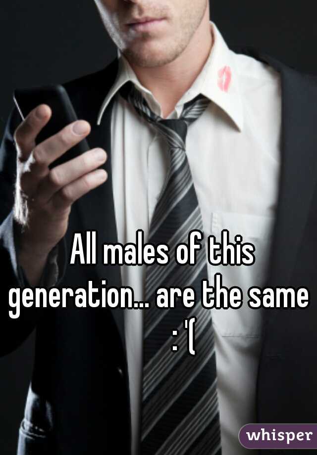All males of this generation... are the same         : '(