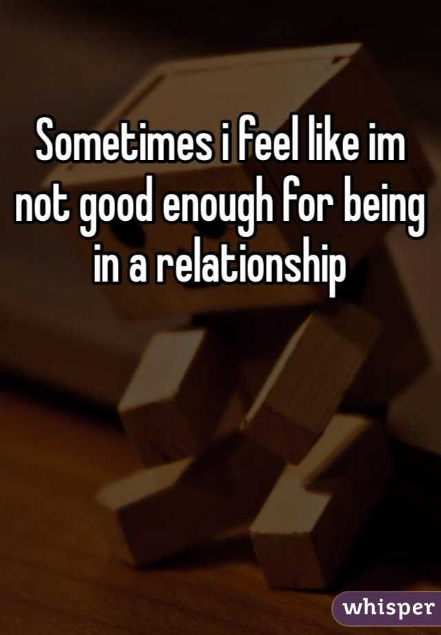 Sometimes i feel like im not good enough for being in a relationship